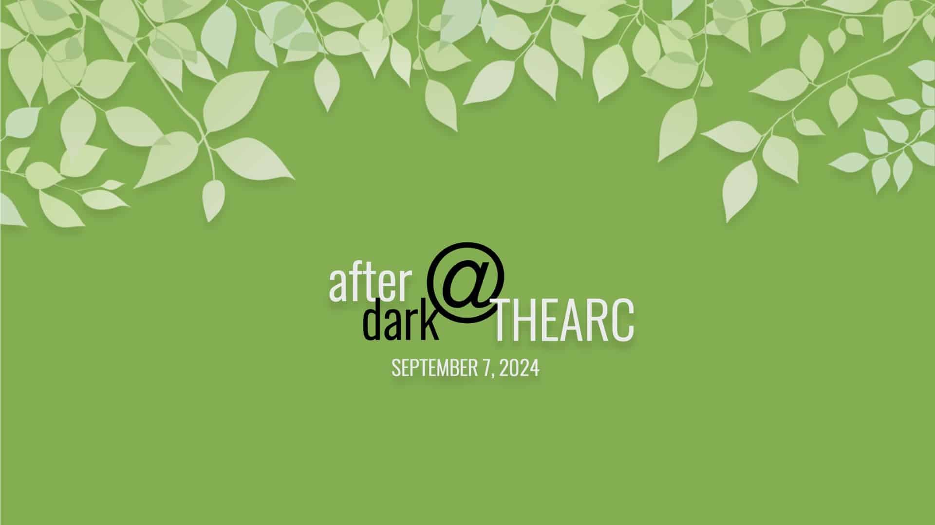 Promotional graphic for "after dark @ the arc" event on september 7, 2024, featuring a logo with leafy branches on a green background.